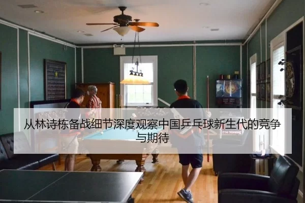 cong-lin-shi-dong-bei-zhan-xi-jie-shen-du-guan-cha-zhong-guo-ping-pang-qiu-xin-sheng-dai-de-jing-zheng-yu-qi-dai-2-332.jpg