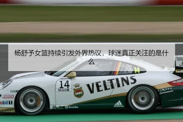 杨舒予女篮持续引发外界热议，球迷真正关注的是什么